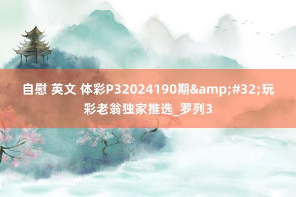 自慰 英文 体彩P32024190期&#32;玩彩老翁独家推选_罗列3