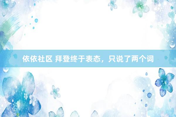 依依社区 拜登终于表态，只说了两个词