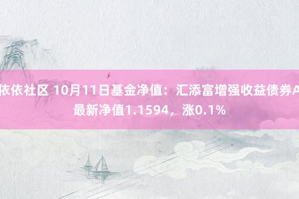 依依社区 10月11日基金净值：汇添富增强收益债券A最新净值1.1594，涨0.1%