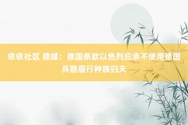 依依社区 德媒：德国条款以色列应承不使用德国兵器履行种族归天