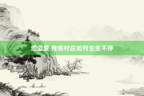 涩涩爱 传统村庄如何生生不停