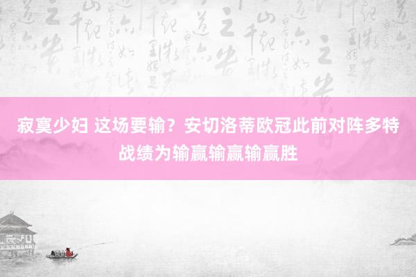 寂寞少妇 这场要输？安切洛蒂欧冠此前对阵多特战绩为输赢输赢输赢胜