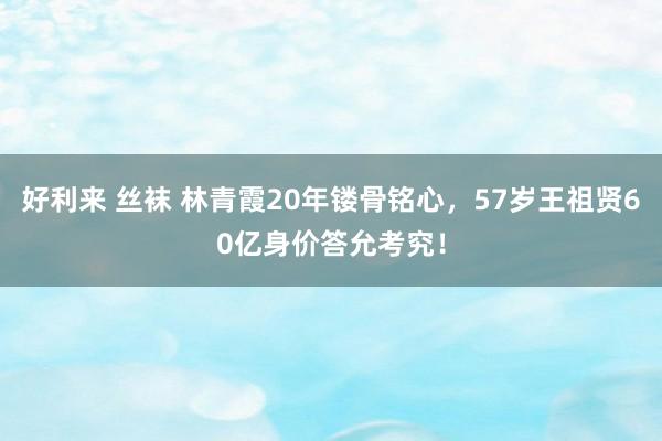 好利来 丝袜 林青霞20年镂骨铭心，57岁王祖贤60亿身价答允考究！