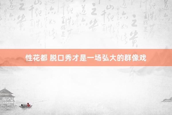 性花都 脱口秀才是一场弘大的群像戏