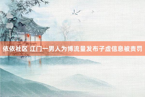 依依社区 江门一男人为博流量发布子虚信息被责罚