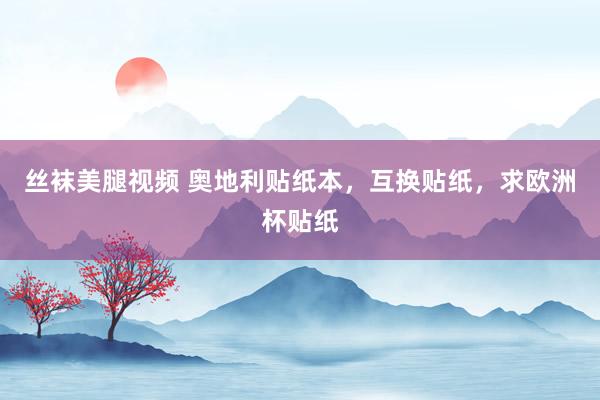 丝袜美腿视频 奥地利贴纸本，互换贴纸，求欧洲杯贴纸