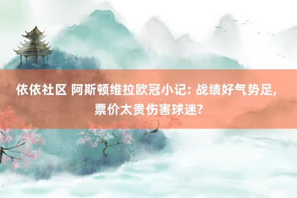依依社区 阿斯顿维拉欧冠小记: 战绩好气势足， 票价太贵伤害球迷?