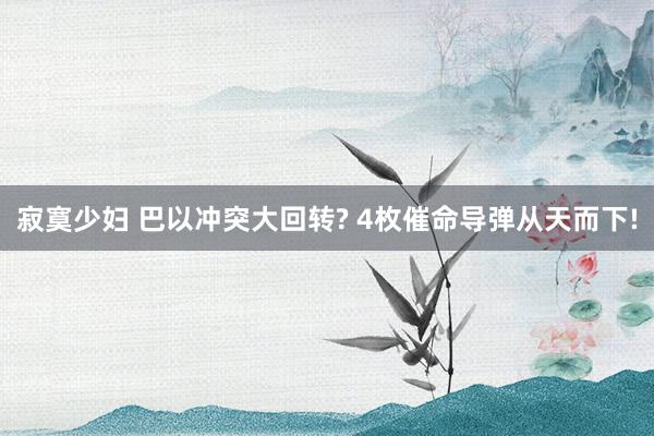 寂寞少妇 巴以冲突大回转? 4枚催命导弹从天而下!