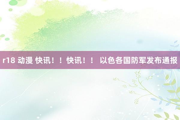 r18 动漫 快讯！！快讯！！ 以色各国防军发布通报