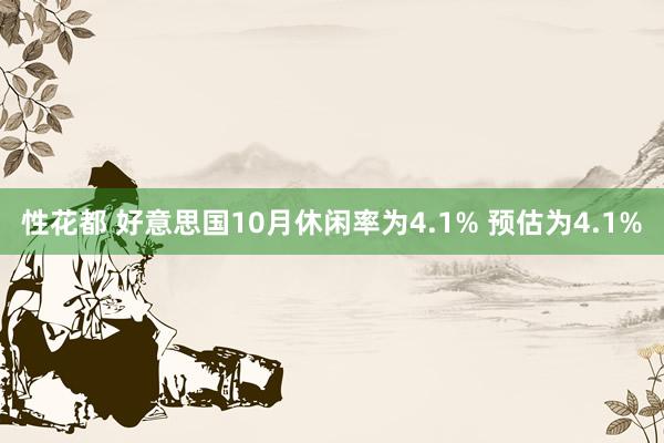 性花都 好意思国10月休闲率为4.1% 预估为4.1%