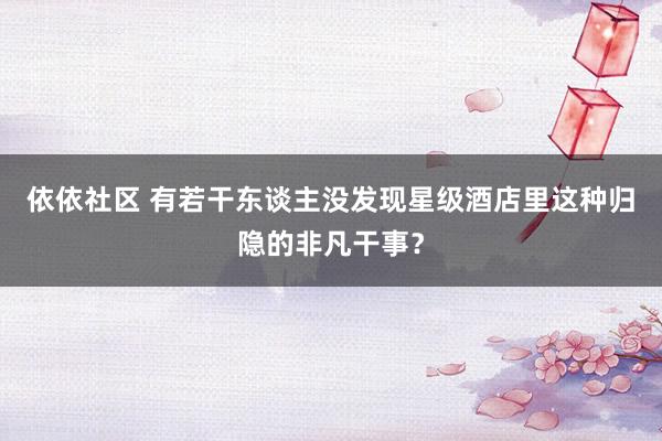 依依社区 有若干东谈主没发现星级酒店里这种归隐的非凡干事？