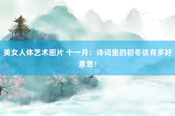 美女人体艺术图片 十一月：诗词里的初冬该有多好意思！