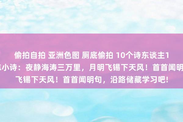偷拍自拍 亚洲色图 厕底偷拍 10个诗东谈主10首（七言绝句）励志小诗：夜静海涛三万里，月明飞锡下天风！首首闻明句，沿路储藏学习吧!