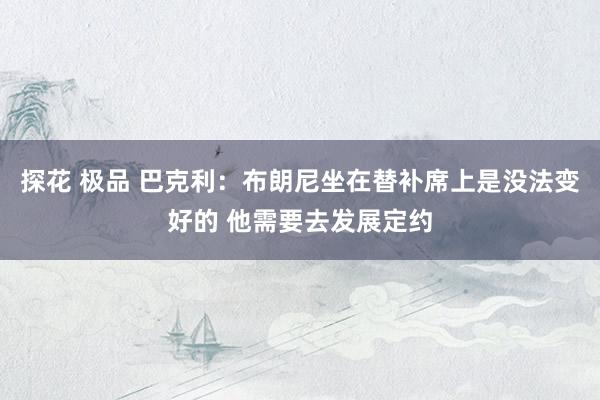 探花 极品 巴克利：布朗尼坐在替补席上是没法变好的 他需要去发展定约