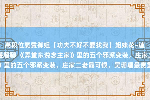 高段位氣質御姐【功夫不好不要找我】姐妹花~連體絲襪~大奶晃動~絲襪騷腳 《弄堂东说念主家》里的五个邪派变装，庄家二老最可恨，吴珊珊最贵重