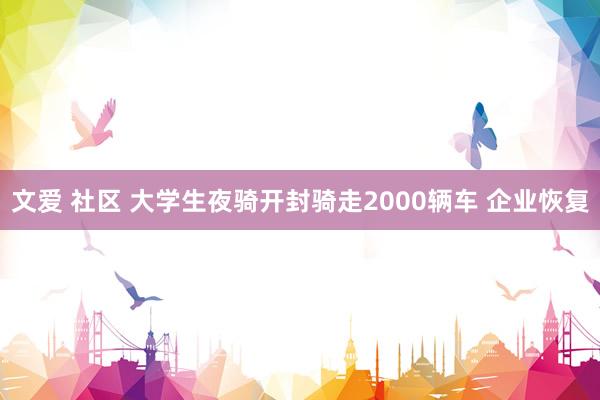 文爱 社区 大学生夜骑开封骑走2000辆车 企业恢复