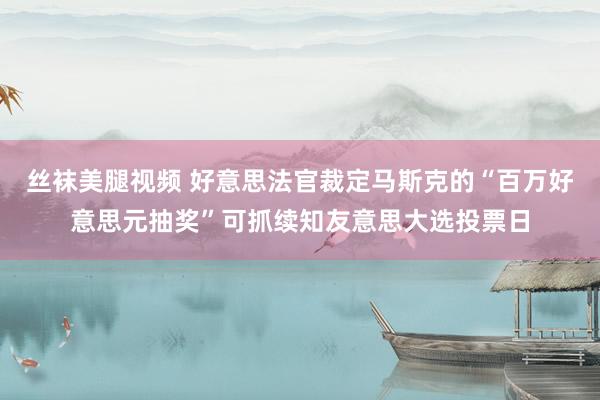 丝袜美腿视频 好意思法官裁定马斯克的“百万好意思元抽奖”可抓续知友意思大选投票日
