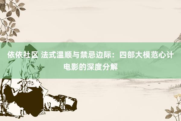 依依社区 法式温顺与禁忌边际：四部大模范心计电影的深度分解