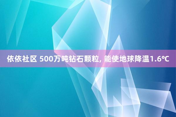 依依社区 500万吨钻石颗粒， 能使地球降温1.6℃
