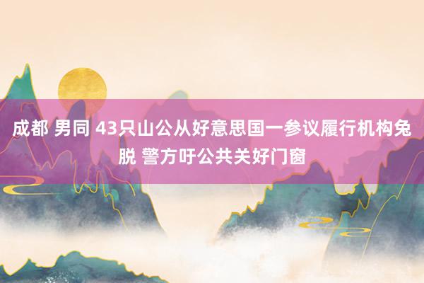 成都 男同 43只山公从好意思国一参议履行机构兔脱 警方吁公共关好门窗