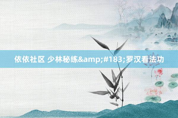 依依社区 少林秘练&#183;罗汉看法功