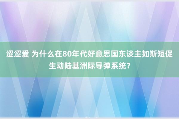 涩涩爱 为什么在80年代好意思国东谈主如斯短促生动陆基洲际导弹系统？