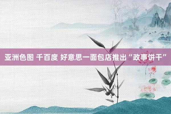 亚洲色图 千百度 好意思一面包店推出“政事饼干”