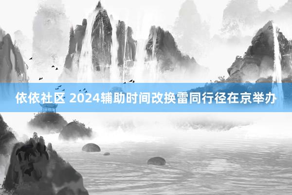 依依社区 2024辅助时间改换雷同行径在京举办
