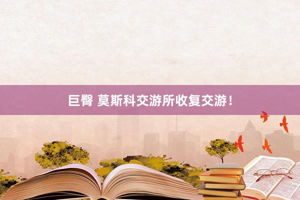 巨臀 莫斯科交游所收复交游！