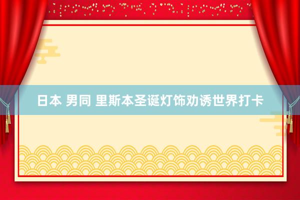 日本 男同 里斯本圣诞灯饰劝诱世界打卡
