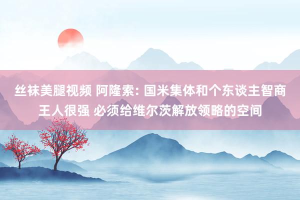丝袜美腿视频 阿隆索: 国米集体和个东谈主智商王人很强 必须给维尔茨解放领略的空间