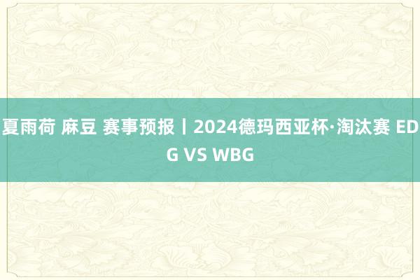 夏雨荷 麻豆 赛事预报丨2024德玛西亚杯·淘汰赛 EDG VS WBG