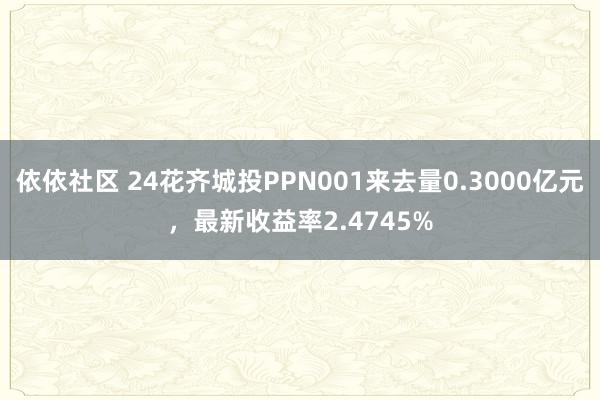 依依社区 24花齐城投PPN001来去量0.3000亿元，最新收益率2.4745%