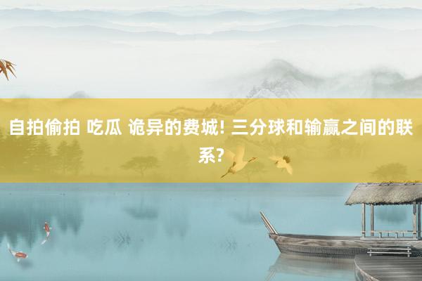 自拍偷拍 吃瓜 诡异的费城! 三分球和输赢之间的联系?
