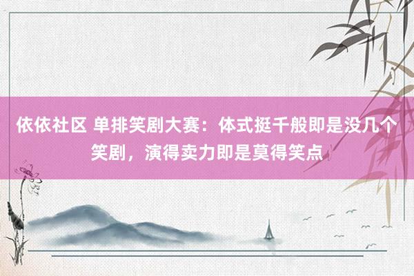依依社区 单排笑剧大赛：体式挺千般即是没几个笑剧，演得卖力即是莫得笑点