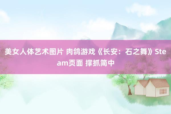 美女人体艺术图片 肉鸽游戏《长安：石之舞》Steam页面 撑抓简中