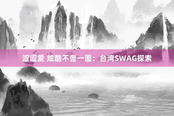 涩涩爱 炫酷不啻一面：台湾SWAG探索