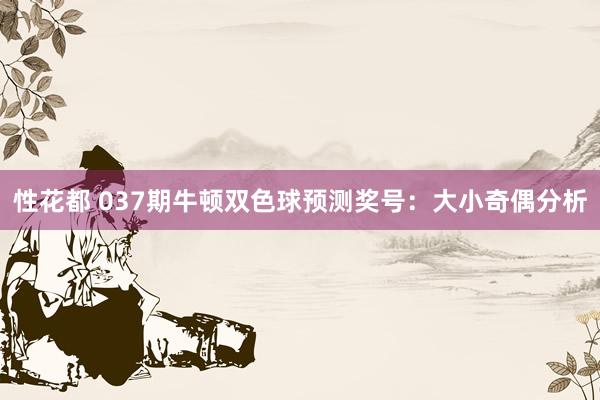 性花都 037期牛顿双色球预测奖号：大小奇偶分析