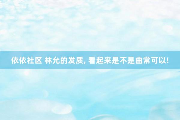 依依社区 林允的发质， 看起来是不是曲常可以!