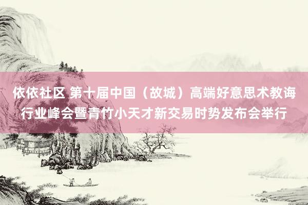 依依社区 第十届中国（故城）高端好意思术教诲行业峰会暨青竹小天才新交易时势发布会举行