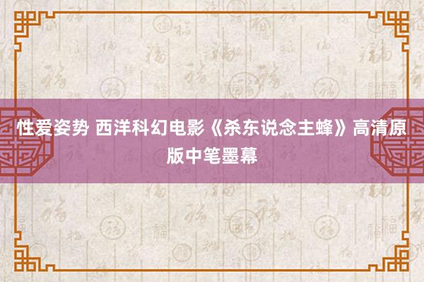 性爱姿势 西洋科幻电影《杀东说念主蜂》高清原版中笔墨幕